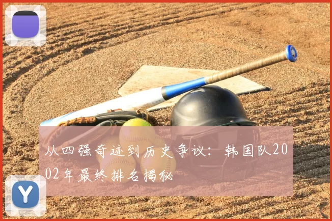 从四强奇迹到历史争议:韩国队2002年最终排名揭秘