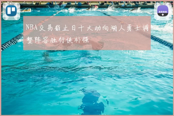 NBA交易截止日十大动向湖人勇士调整阵容独行侠补强