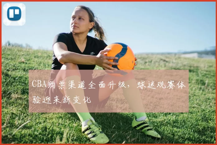 CBA购票渠道全面升级，球迷观赛体验迎来新变化