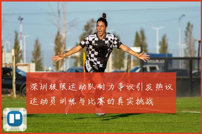 深圳极限运动队耐力争议引发热议运动员训练与比赛的真实挑战