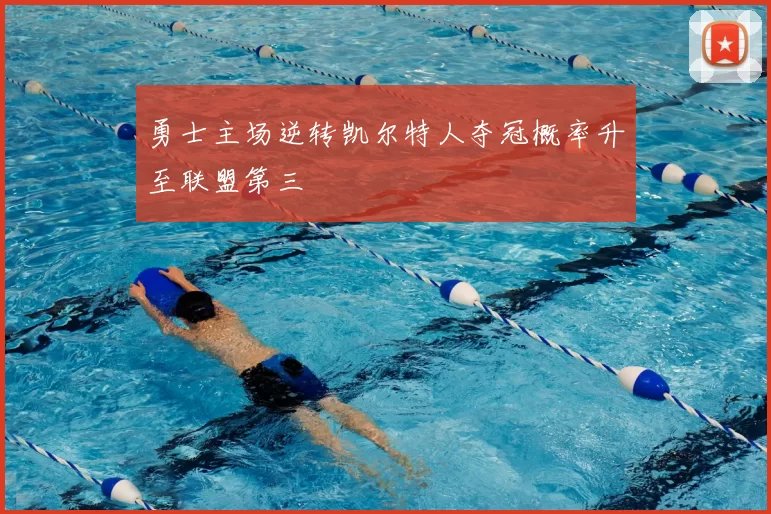 勇士主场逆转凯尔特人夺冠概率升至联盟第三