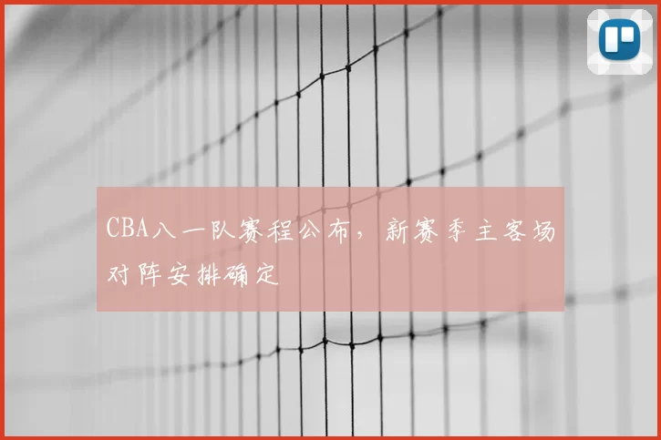 CBA八一队赛程公布，新赛季主客场对阵安排确定