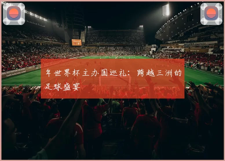 年世界杯主办国巡礼：跨越三洲的足球盛宴