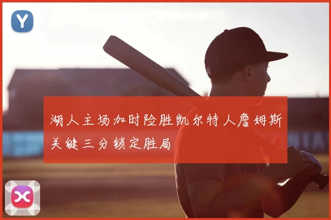 湖人主场加时险胜凯尔特人詹姆斯关键三分锁定胜局