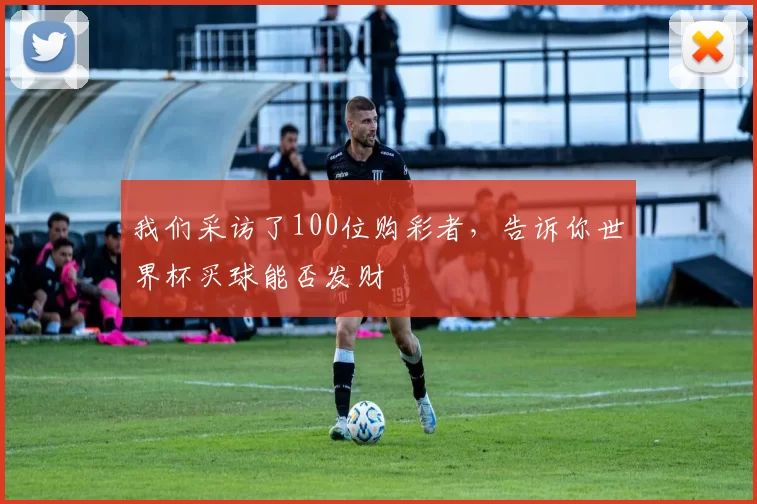 我们采访了100位购彩者,告诉你世界杯买球能否发财