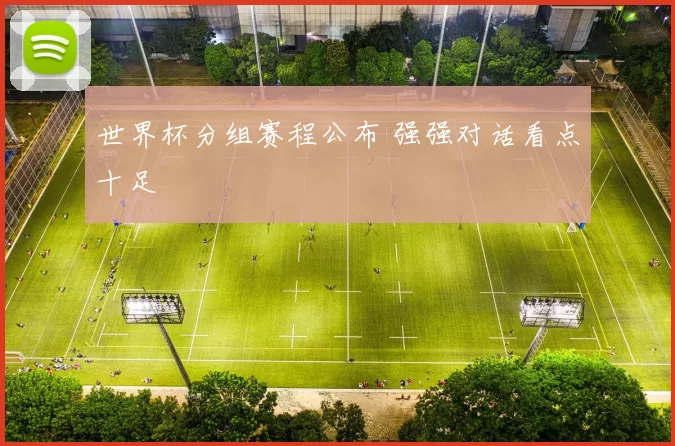 世界杯分组赛程公布 强强对话看点十足