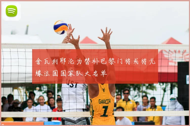 舍瓦利耶沦为替补巴黎门将或将无缘法国国家队大名单