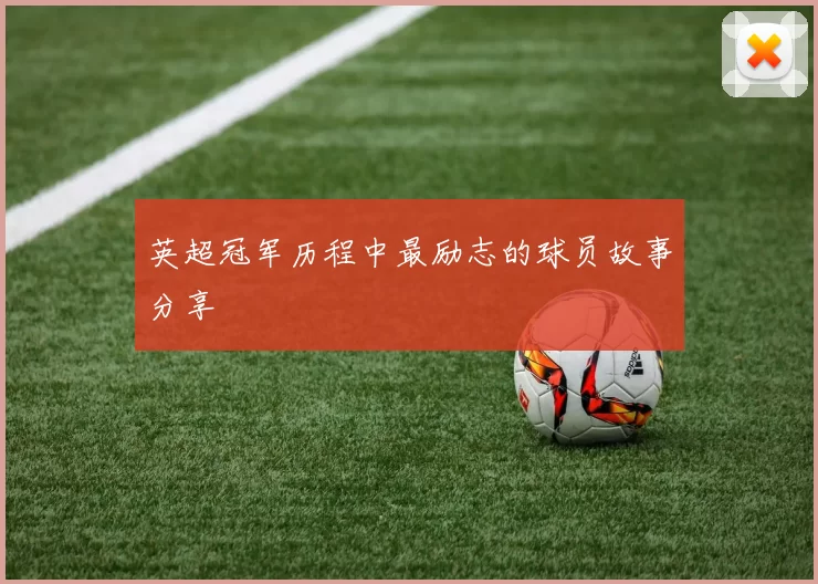英超冠军历程中最励志的球员故事分享