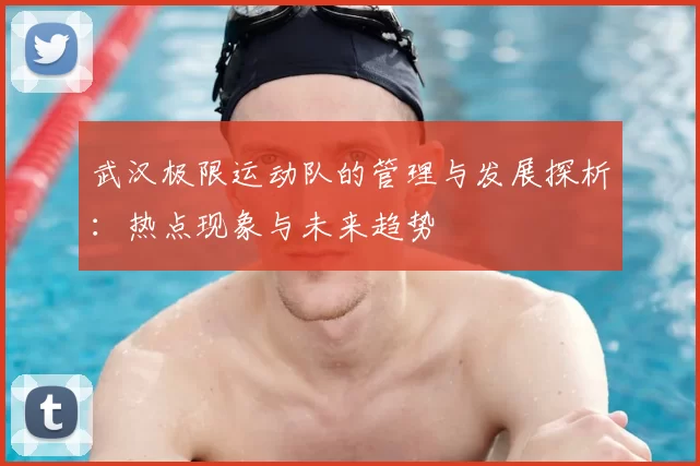 武汉极限运动队的管理与发展探析:热点现象与未来趋势