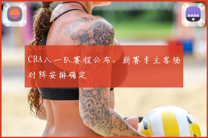 CBA八一队赛程公布，新赛季主客场对阵安排确定