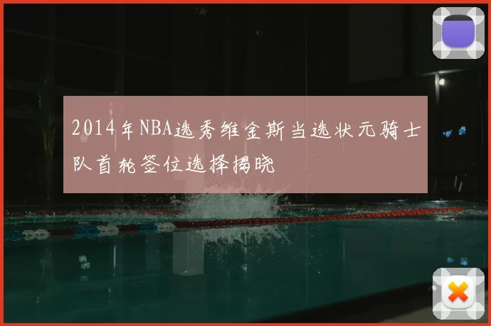2014年NBA选秀维金斯当选状元骑士队首轮签位选择揭晓