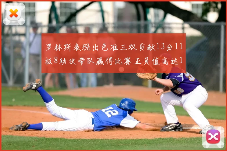 罗林斯表现出色准三双贡献13分11板8助攻带队赢得比赛正负值高达11