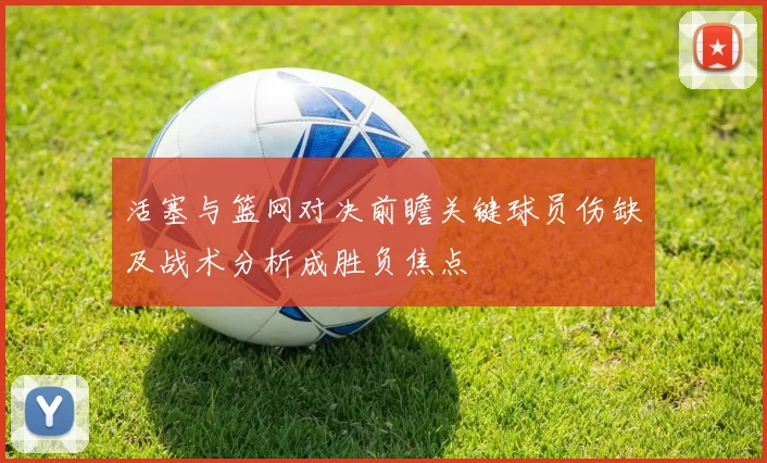 活塞与篮网对决前瞻关键球员伤缺及战术分析成胜负焦点