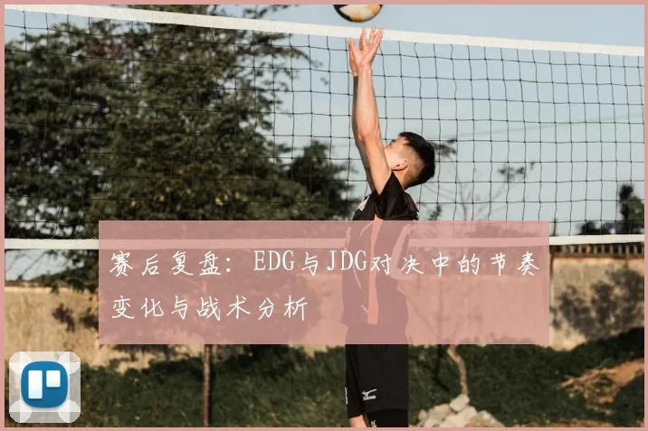 赛后复盘：EDG与JDG对决中的节奏变化与战术分析