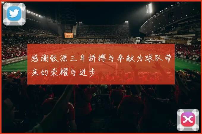 感谢张源三年拼搏与奉献为球队带来的荣耀与进步