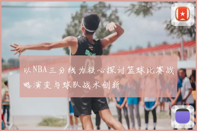 以NBA三分线为核心探讨篮球比赛战略演变与球队战术创新