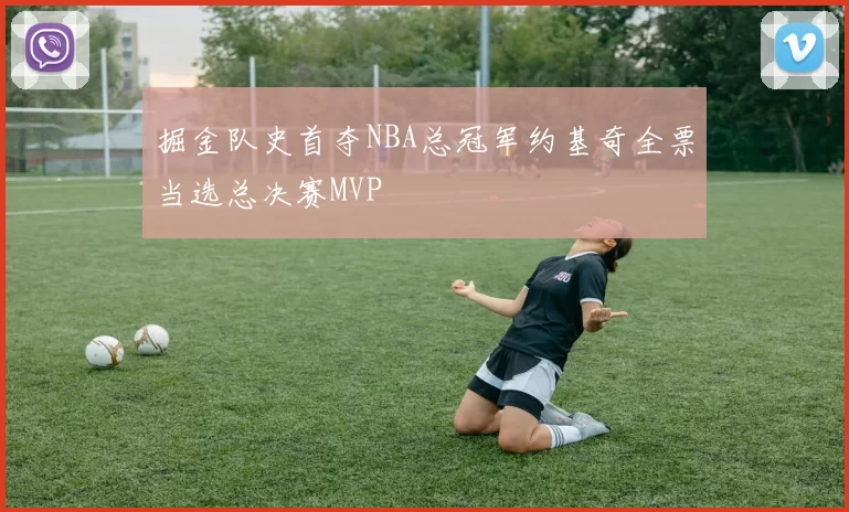 掘金队史首夺NBA总冠军约基奇全票当选总决赛MVP