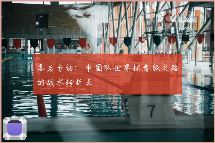幕后专访:中国队世界杯晋级之路的战术转折点