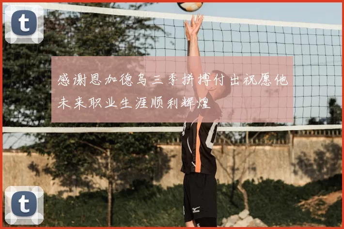 感谢恩加德乌三季拼搏付出祝愿他未来职业生涯顺利辉煌