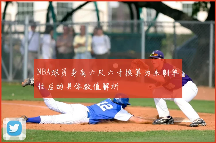 NBA球员身高六尺六寸换算为米制单位后的具体数值解析