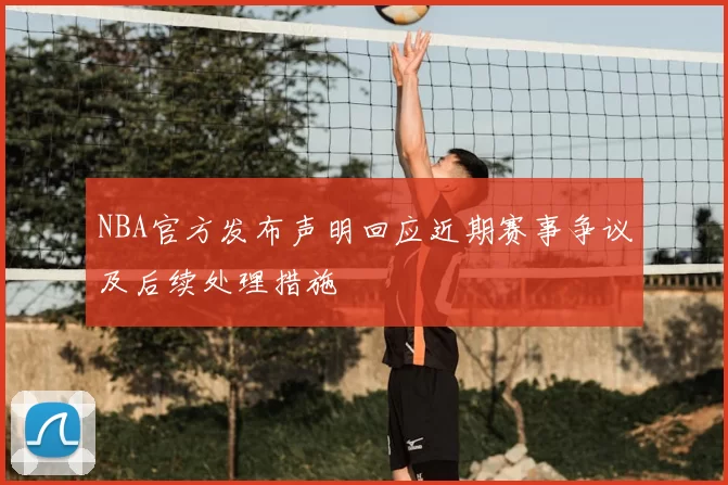 NBA官方发布声明回应近期赛事争议及后续处理措施
