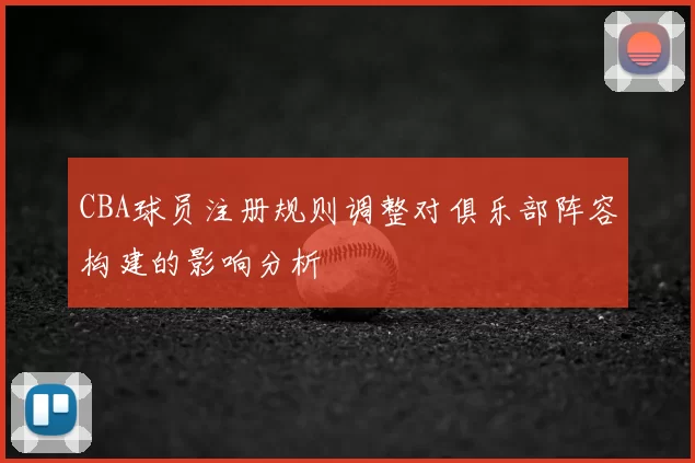 CBA球员注册规则调整对俱乐部阵容构建的影响分析