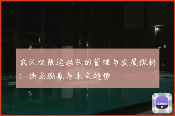 武汉极限运动队的管理与发展探析:热点现象与未来趋势