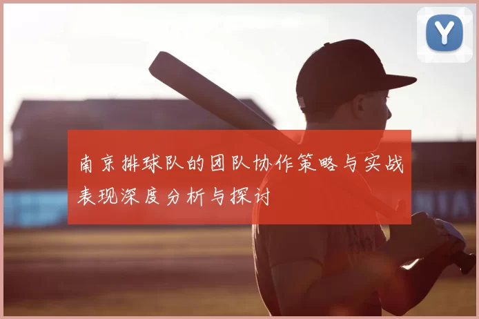 南京排球队的团队协作策略与实战表现深度分析与探讨
