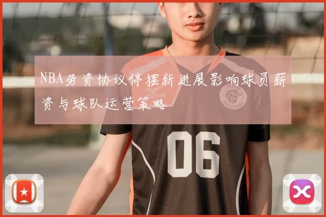 NBA劳资协议停摆新进展影响球员薪资与球队运营策略