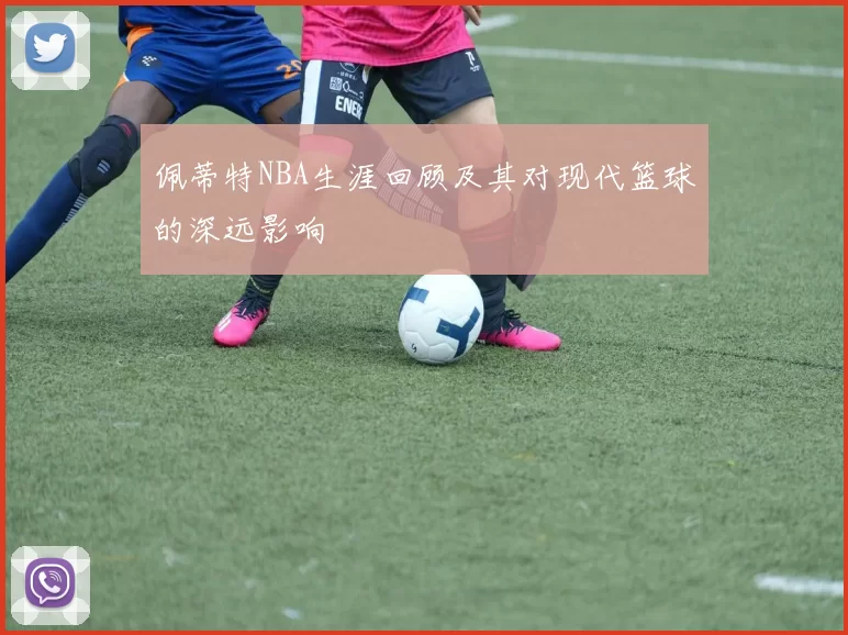 佩蒂特NBA生涯回顾及其对现代篮球的深远影响