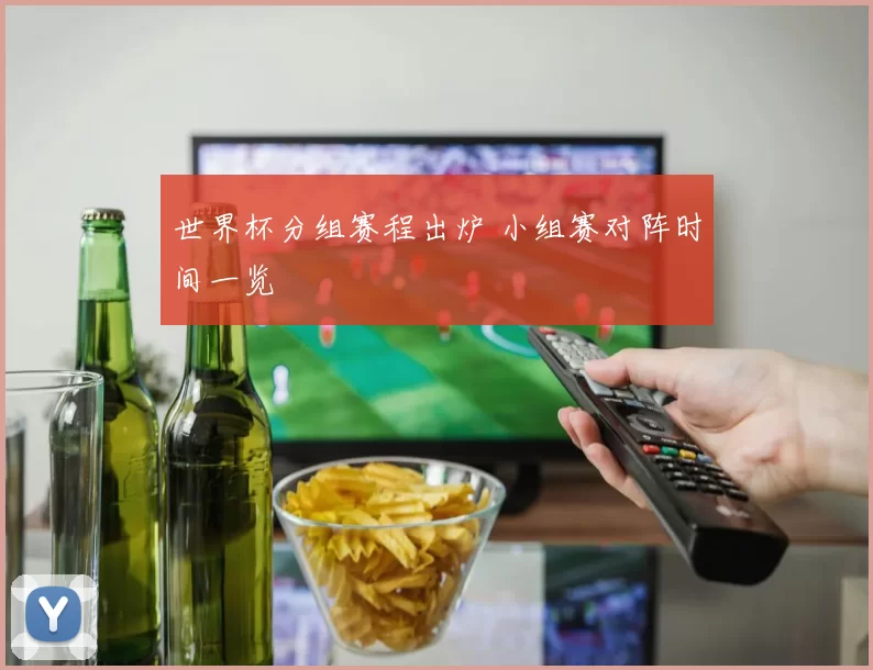 世界杯分组赛程出炉 小组赛对阵时间一览