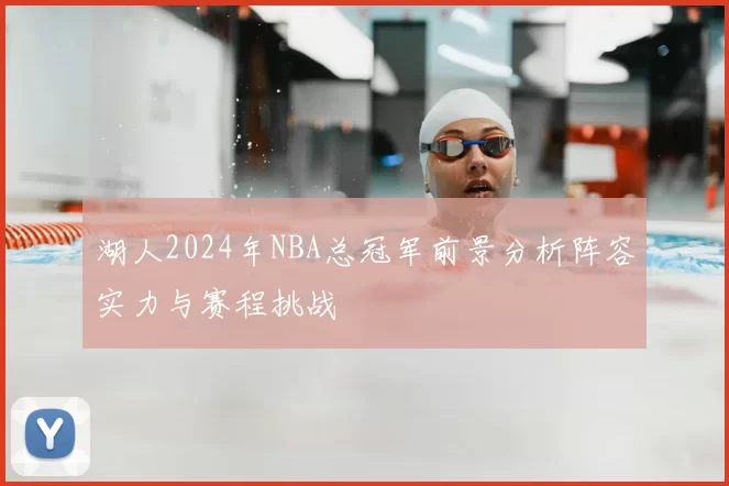 湖人2024年NBA总冠军前景分析阵容实力与赛程挑战