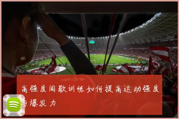 高强度间歇训练如何提高运动强度与爆发力