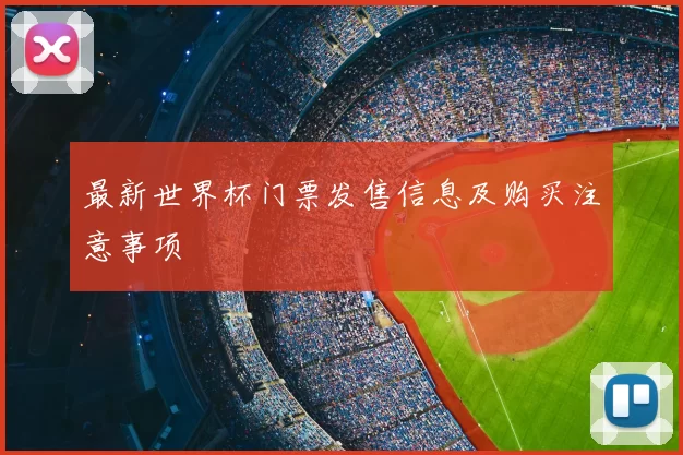 最新世界杯门票发售信息及购买注意事项